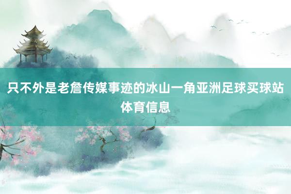 只不外是老詹传媒事迹的冰山一角亚洲足球买球站体育信息