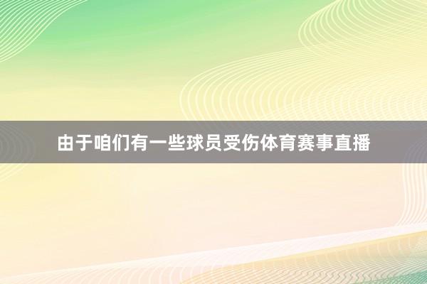由于咱们有一些球员受伤体育赛事直播