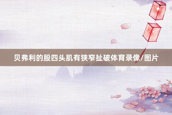 贝弗利的股四头肌有狭窄扯破体育录像/图片
