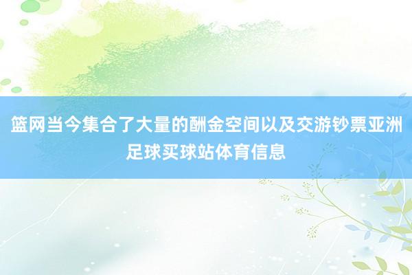 篮网当今集合了大量的酬金空间以及交游钞票亚洲足球买球站体育信息