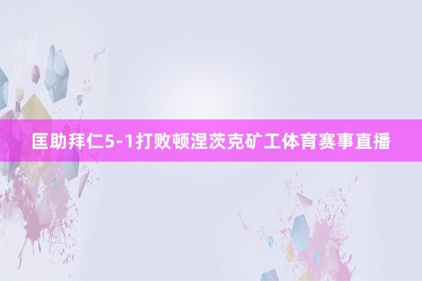 匡助拜仁5-1打败顿涅茨克矿工体育赛事直播