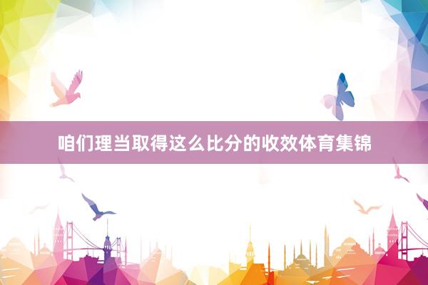 咱们理当取得这么比分的收效体育集锦