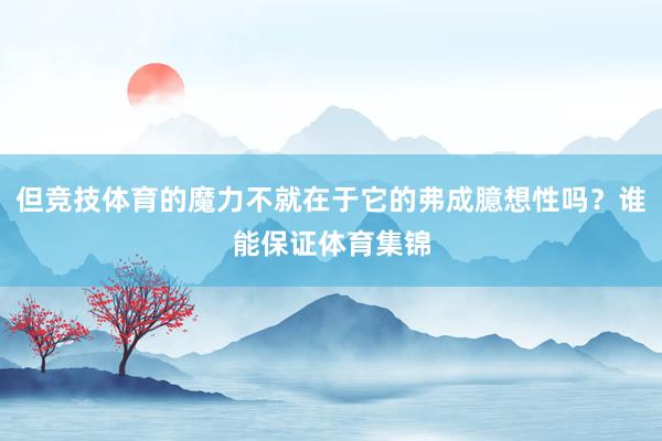 但竞技体育的魔力不就在于它的弗成臆想性吗？谁能保证体育集锦