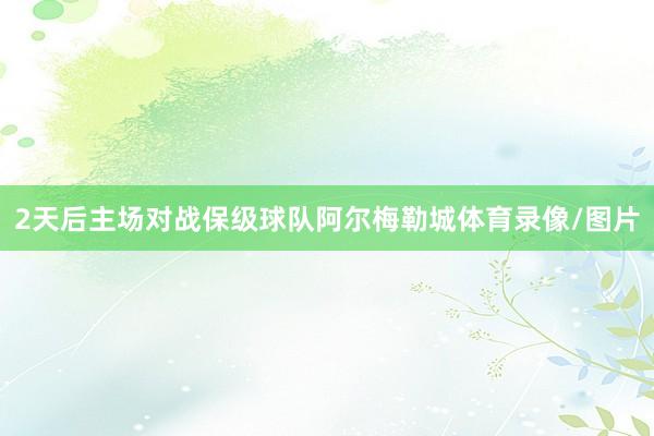 2天后主场对战保级球队阿尔梅勒城体育录像/图片