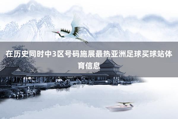 在历史同时中3区号码施展最热亚洲足球买球站体育信息