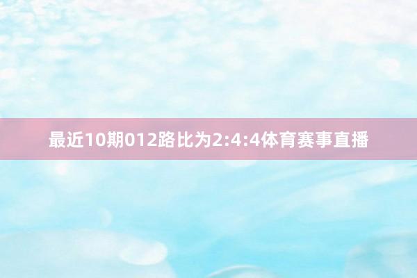 最近10期012路比为2:4:4体育赛事直播