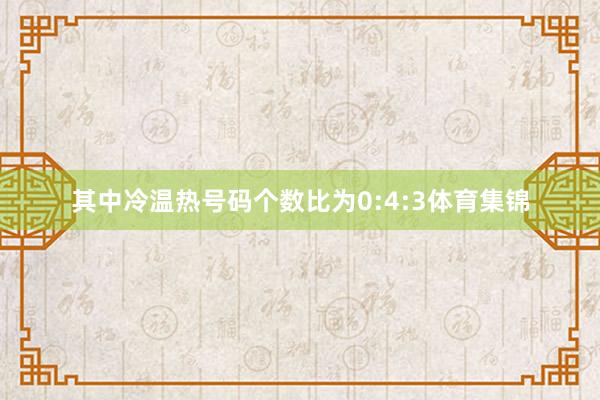 其中冷温热号码个数比为0:4:3体育集锦