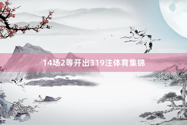 14场2等开出319注体育集锦