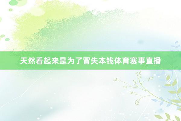 天然看起来是为了冒失本钱体育赛事直播