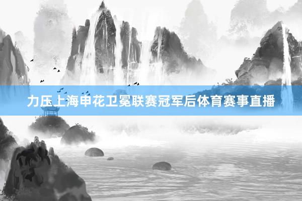 力压上海申花卫冕联赛冠军后体育赛事直播