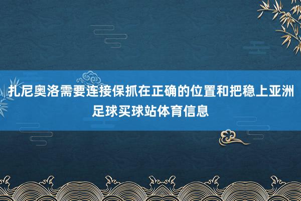 扎尼奥洛需要连接保抓在正确的位置和把稳上亚洲足球买球站体育信息