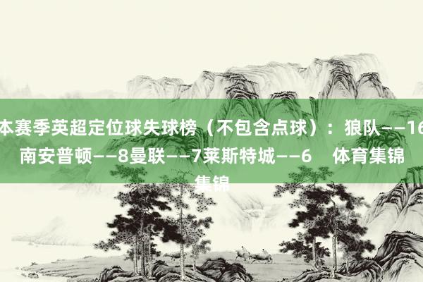 本赛季英超定位球失球榜（不包含点球）：狼队——16南安普顿——8曼联——7莱斯特城——6    体育集锦