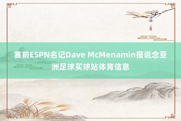 赛前ESPN名记Dave McMenamin报说念亚洲足球买球站体育信息