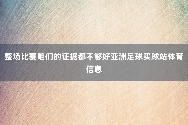 整场比赛咱们的证据都不够好亚洲足球买球站体育信息
