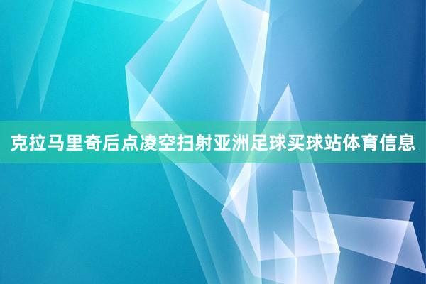 克拉马里奇后点凌空扫射亚洲足球买球站体育信息