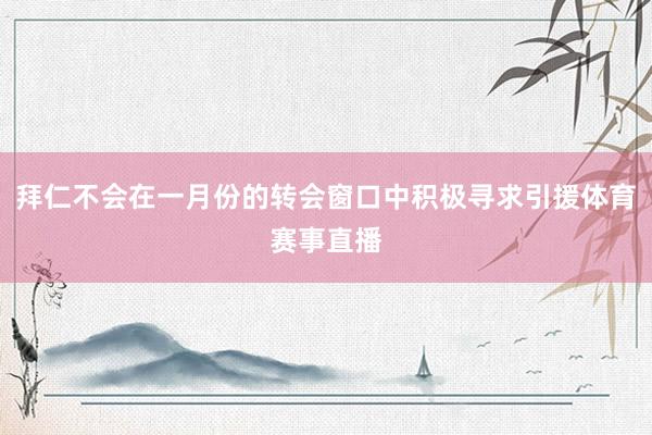 拜仁不会在一月份的转会窗口中积极寻求引援体育赛事直播