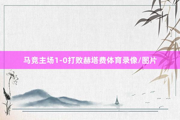 马竞主场1-0打败赫塔费体育录像/图片