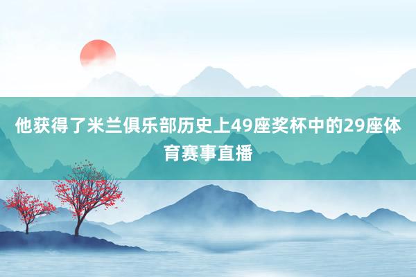 他获得了米兰俱乐部历史上49座奖杯中的29座体育赛事直播
