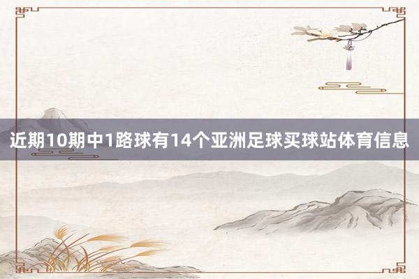 近期10期中1路球有14个亚洲足球买球站体育信息