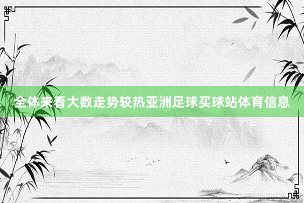 全体来看大数走势较热亚洲足球买球站体育信息