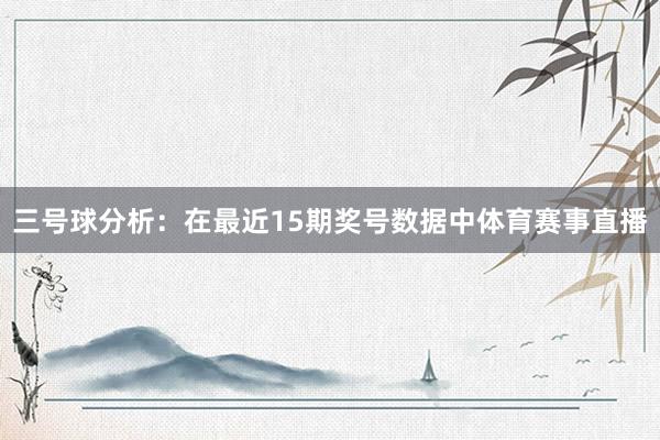 三号球分析：在最近15期奖号数据中体育赛事直播
