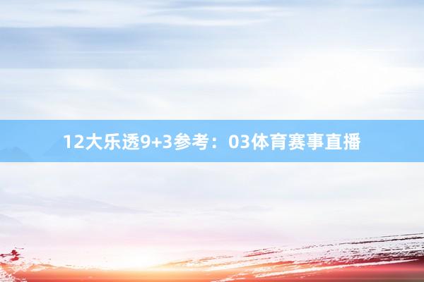 12　　大乐透9+3参考：03体育赛事直播