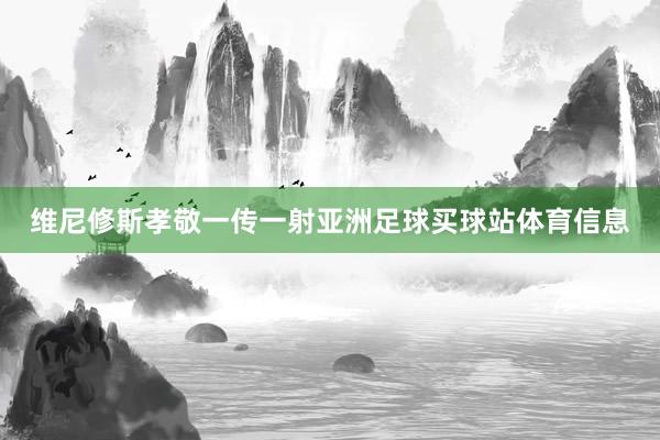 维尼修斯孝敬一传一射亚洲足球买球站体育信息