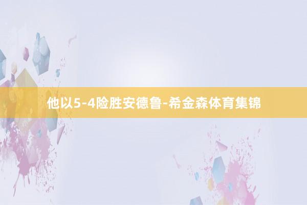 他以5-4险胜安德鲁-希金森体育集锦