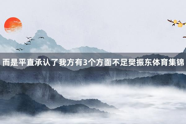 而是平直承认了我方有3个方面不足樊振东体育集锦