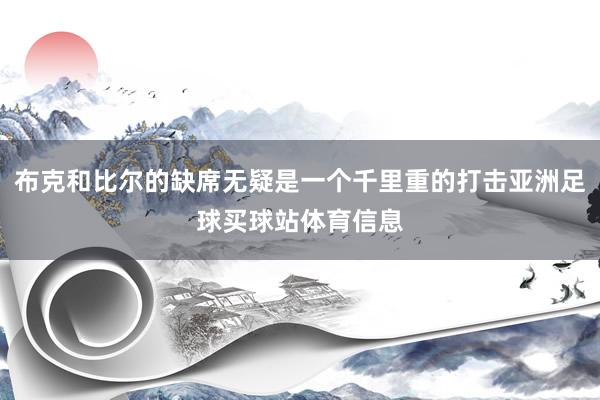 布克和比尔的缺席无疑是一个千里重的打击亚洲足球买球站体育信息