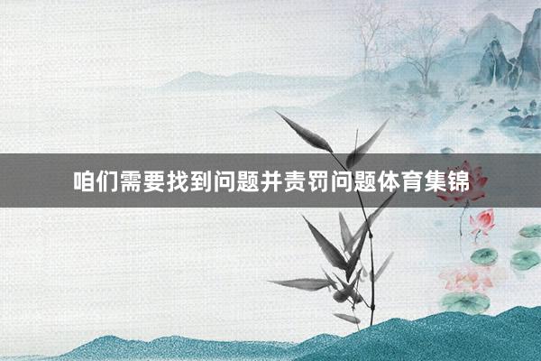 咱们需要找到问题并责罚问题体育集锦