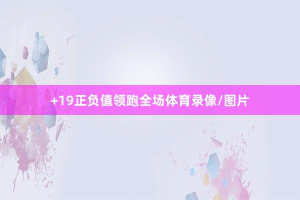 +19正负值领跑全场体育录像/图片