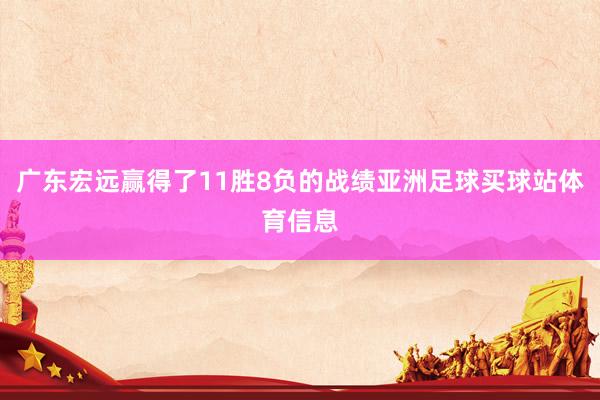 广东宏远赢得了11胜8负的战绩亚洲足球买球站体育信息