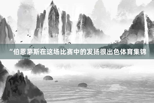 “伯恩茅斯在这场比赛中的发扬很出色体育集锦