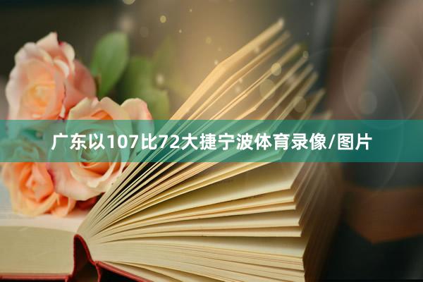 广东以107比72大捷宁波体育录像/图片