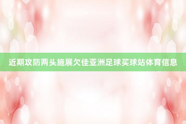 近期攻防两头施展欠佳亚洲足球买球站体育信息