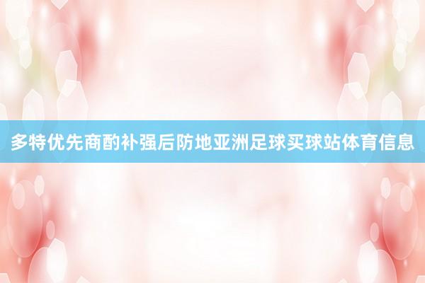 多特优先商酌补强后防地亚洲足球买球站体育信息