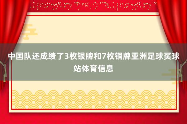 中国队还成绩了3枚银牌和7枚铜牌亚洲足球买球站体育信息