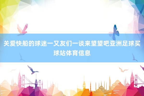 关爱快船的球迷一又友们一谈来望望吧亚洲足球买球站体育信息