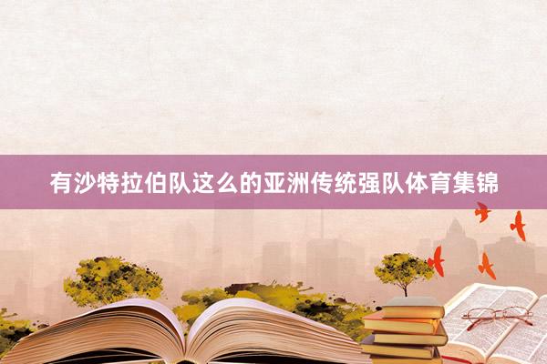 有沙特拉伯队这么的亚洲传统强队体育集锦