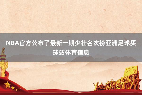NBA官方公布了最新一期少壮名次榜亚洲足球买球站体育信息