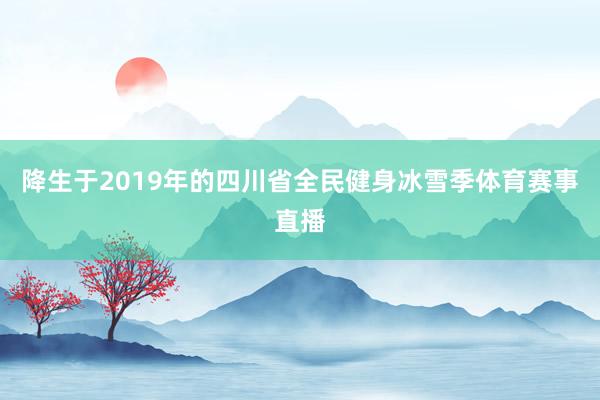 降生于2019年的四川省全民健身冰雪季体育赛事直播