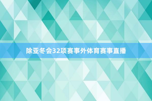 除亚冬会32项赛事外体育赛事直播