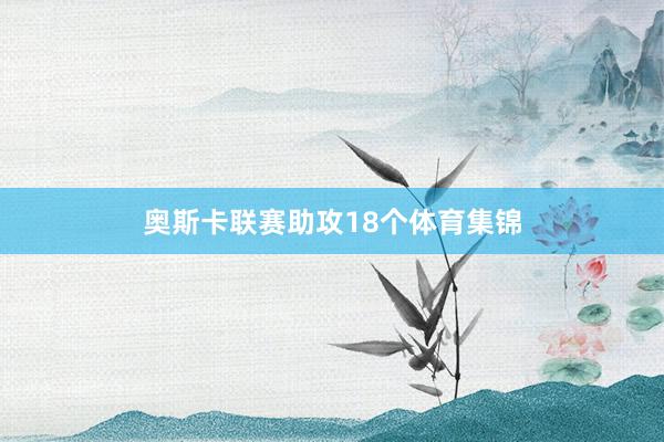 奥斯卡联赛助攻18个体育集锦