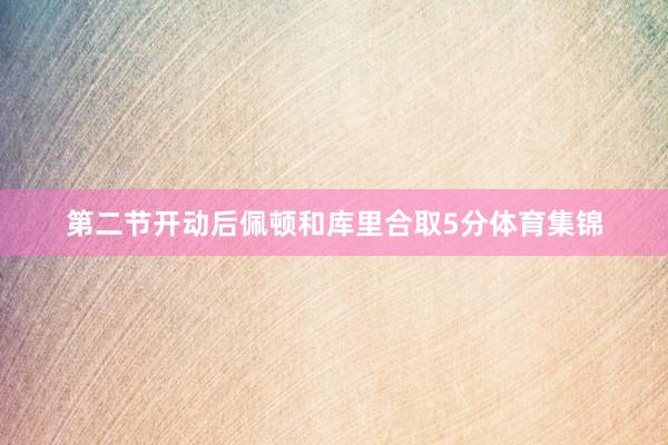 第二节开动后佩顿和库里合取5分体育集锦