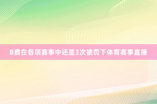 B费在各项赛事中还是3次被罚下体育赛事直播
