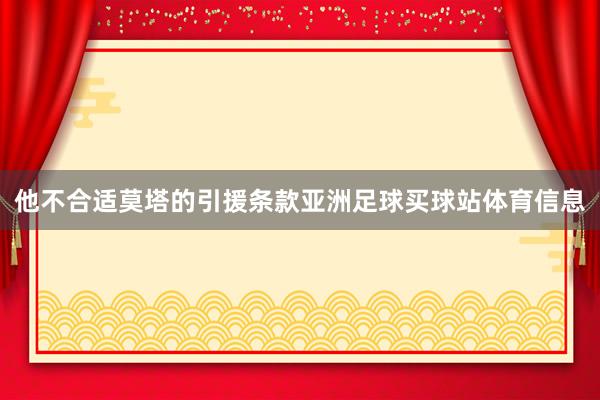 他不合适莫塔的引援条款亚洲足球买球站体育信息