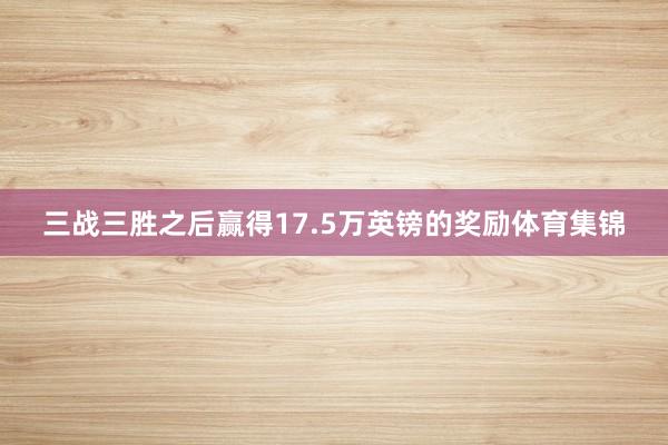 三战三胜之后赢得17.5万英镑的奖励体育集锦
