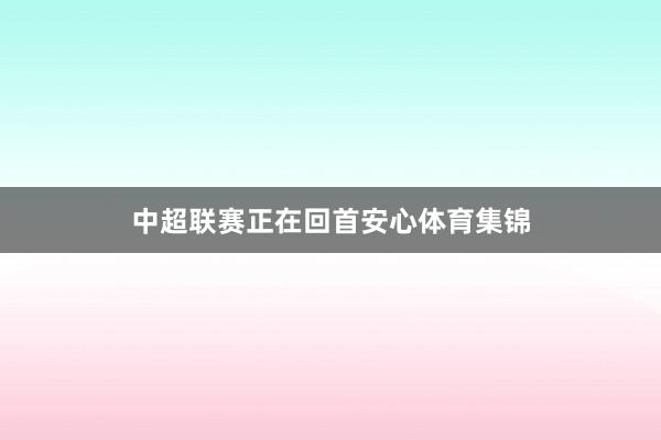 中超联赛正在回首安心体育集锦