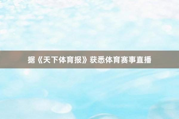 据《天下体育报》获悉体育赛事直播